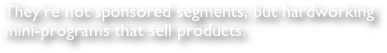 They’re not sponsored segments, but hardworking mini-programs that sell products.